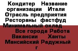 Кондитер › Название организации ­ Итали › Отрасль предприятия ­ Рестораны, фастфуд › Минимальный оклад ­ 35 000 - Все города Работа » Вакансии   . Ханты-Мансийский,Радужный г.